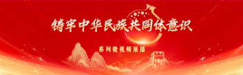 “鑄牢中華民族共同體意識”系列微視頻展播